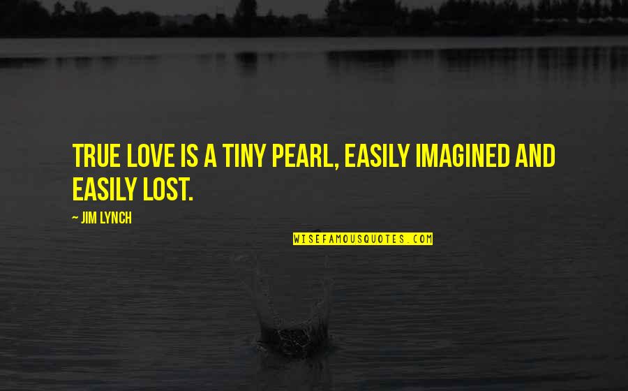 True Love Lost Quotes By Jim Lynch: True love is a tiny pearl, easily imagined