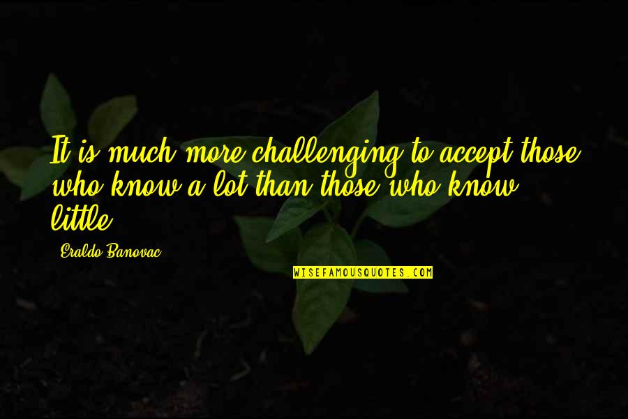 True Love Mean Quotes By Eraldo Banovac: It is much more challenging to accept those