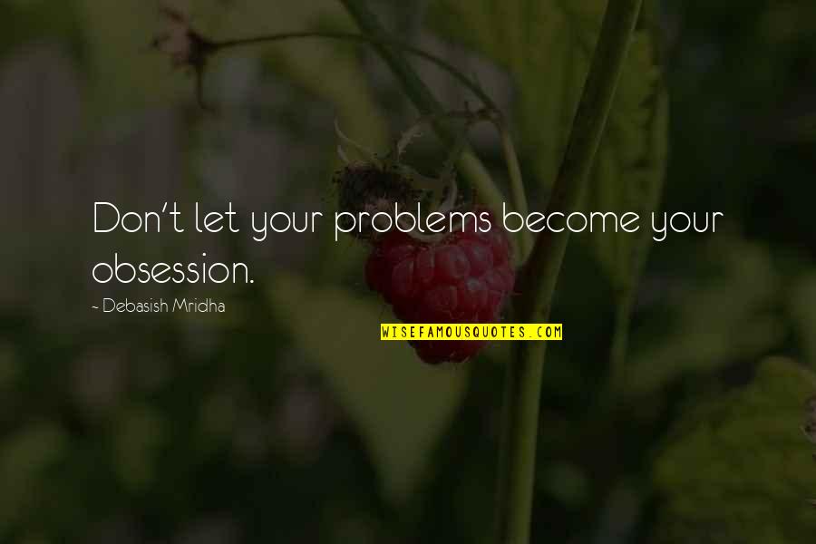 True Love Never Exist Quotes By Debasish Mridha: Don't let your problems become your obsession.