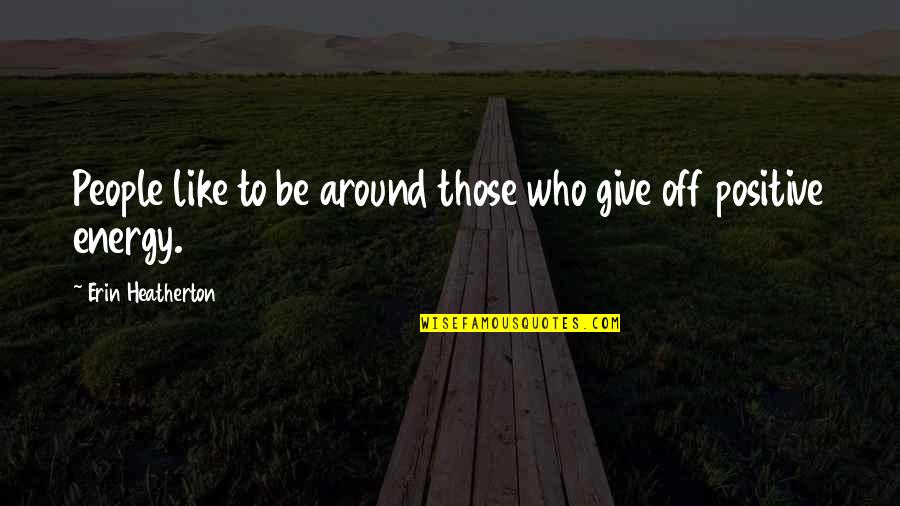 True Love Never Exists Quotes By Erin Heatherton: People like to be around those who give True Love Never Exists Quotes By Erin Heatherton: People like to be around those who give