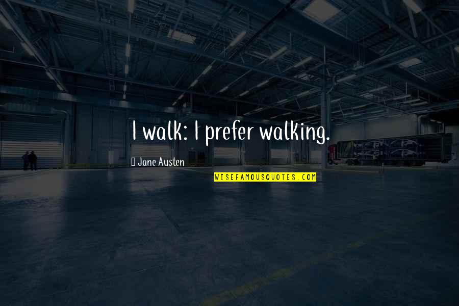 True Love Never Exists Quotes By Jane Austen: I walk: I prefer walking. True Love Never Exists Quotes By Jane Austen: I walk: I prefer walking.