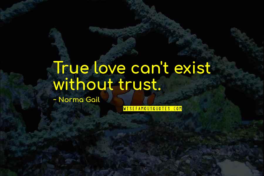 True Love Not Exist Quotes By Norma Gail: True love can't exist without trust. True Love Not Exist Quotes By Norma Gail: True love can't exist without trust.