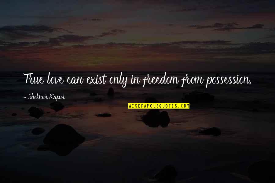 True Love Not Exist Quotes By Shekhar Kapur: True love can exist only in freedom from True Love Not Exist Quotes By Shekhar Kapur: True love can exist only in freedom from