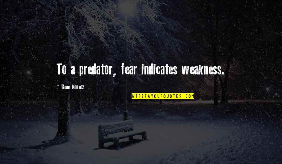 True Love Only Comes Once Quotes By Dean Koontz: To a predator, fear indicates weakness. True Love Only Comes Once Quotes By Dean Koontz: To a predator, fear indicates weakness.