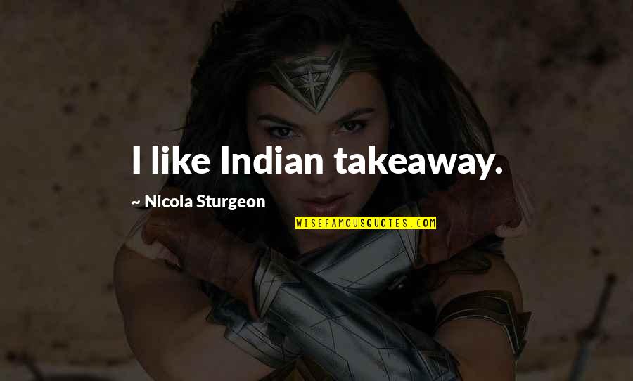 True Love Overcomes All Quotes By Nicola Sturgeon: I like Indian takeaway.