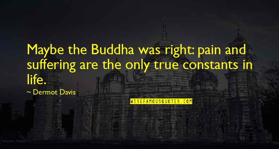 True Love Pain Quotes By Dermot Davis: Maybe the Buddha was right: pain and suffering