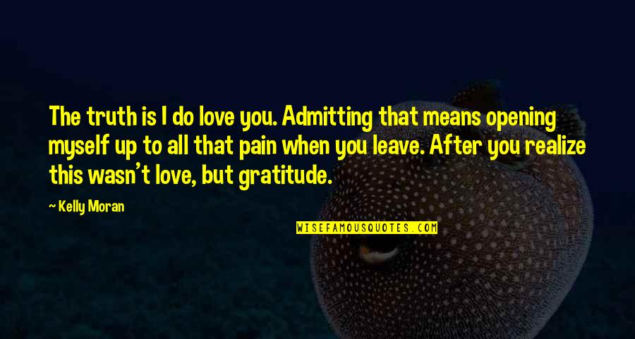 True Love Pain Quotes By Kelly Moran: The truth is I do love you. Admitting True Love Pain Quotes By Kelly Moran: The truth is I do love you. Admitting