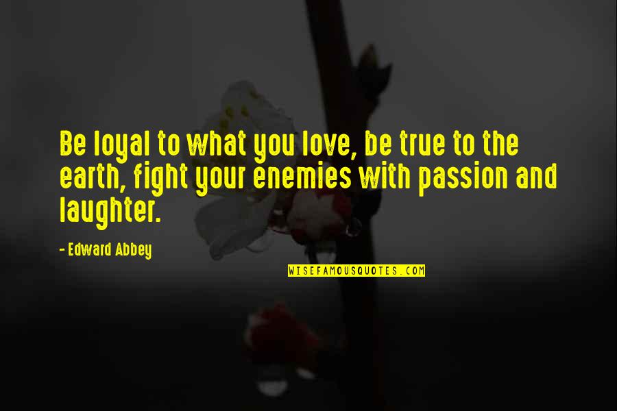 True Love Passion Quotes By Edward Abbey: Be loyal to what you love, be true