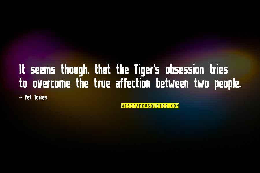 True Love Passion Quotes By Pet Torres: It seems though, that the Tiger's obsession tries