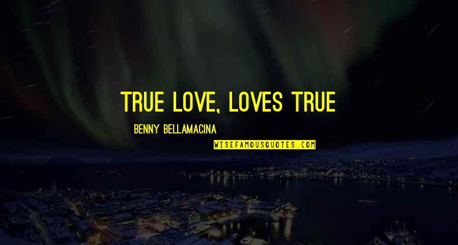 True Love Quotes Quotes By Benny Bellamacina: True love, loves true True Love Quotes Quotes By Benny Bellamacina: True love, loves true