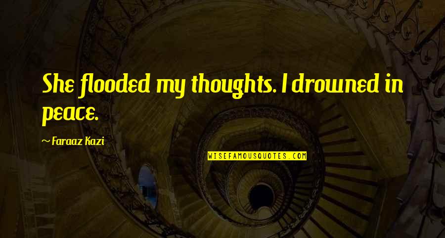 True Love Quotes Quotes By Faraaz Kazi: She flooded my thoughts. I drowned in peace. True Love Quotes Quotes By Faraaz Kazi: She flooded my thoughts. I drowned in peace.