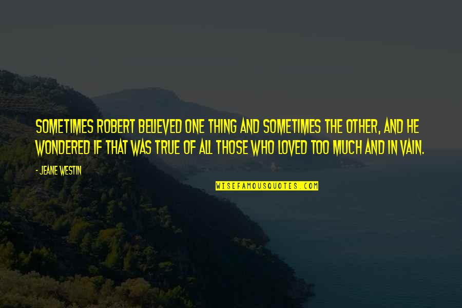 True Love Quotes Quotes By Jeane Westin: Sometimes Robert believed one thing and sometimes the True Love Quotes Quotes By Jeane Westin: Sometimes Robert believed one thing and sometimes the
