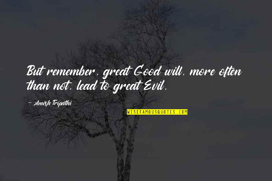 True Love Really Hurts Quotes By Amish Tripathi: But remember, great Good will, more often than