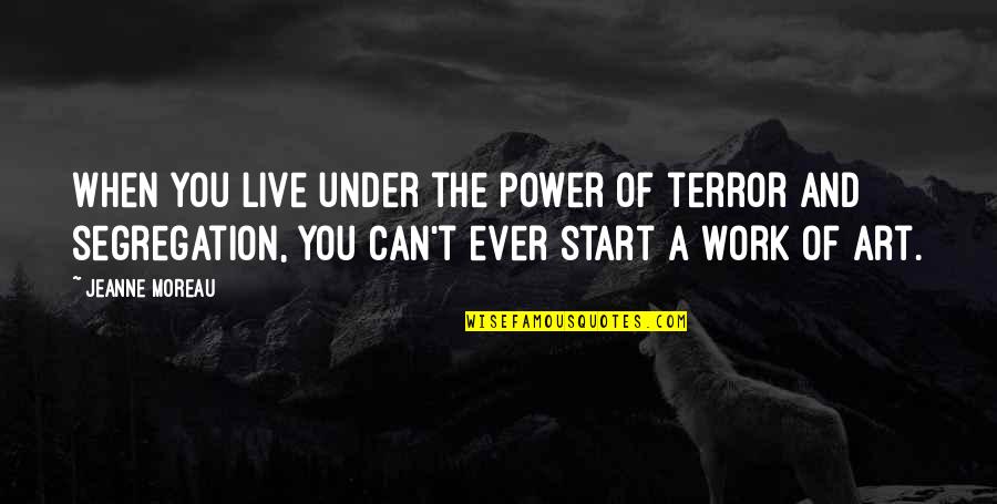 True Love Really Hurts Quotes By Jeanne Moreau: When you live under the power of terror True Love Really Hurts Quotes By Jeanne Moreau: When you live under the power of terror