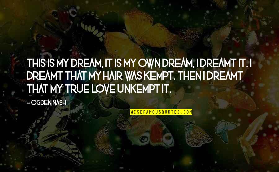 True Love Romantic Quotes By Ogden Nash: This is my dream, It is my own