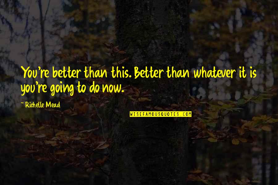 True Love Struggles Quotes By Richelle Mead: You're better than this. Better than whatever it