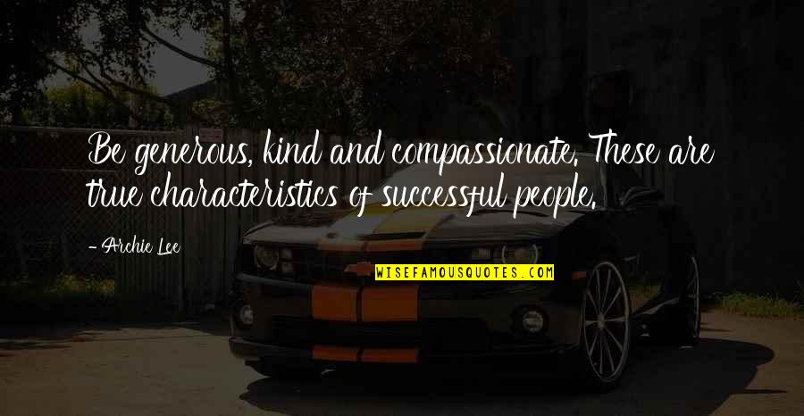 True Love Success Quotes By Archie Lee: Be generous, kind and compassionate. These are true