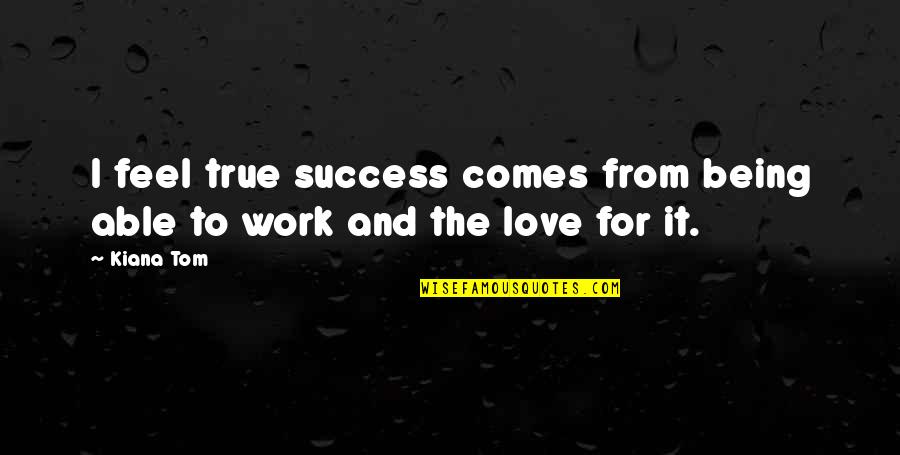 True Love Success Quotes By Kiana Tom: I feel true success comes from being able