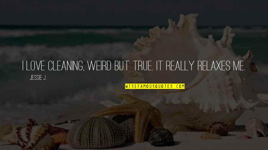True Love Weird Quotes By Jessie J.: I love cleaning, weird but true. It really