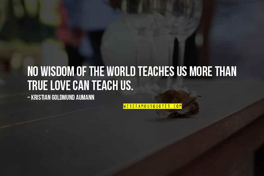 True Love Wisdom Quotes By Kristian Goldmund Aumann: No wisdom of the world teaches us more