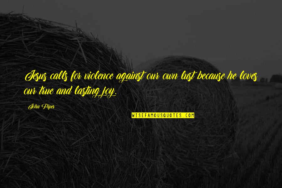 True Loves Quotes By John Piper: Jesus calls for violence against our own lust