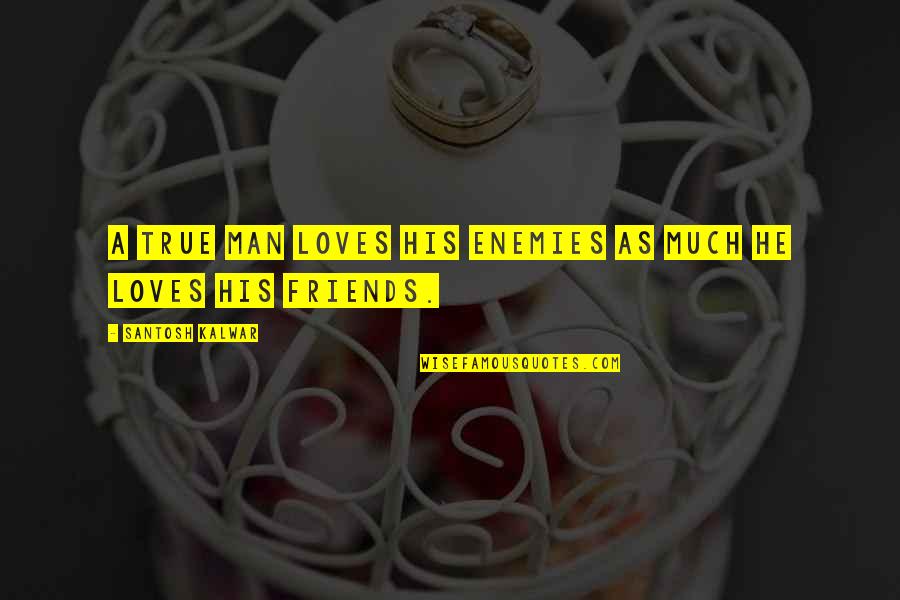 True Loves Quotes By Santosh Kalwar: A true man loves his enemies as much