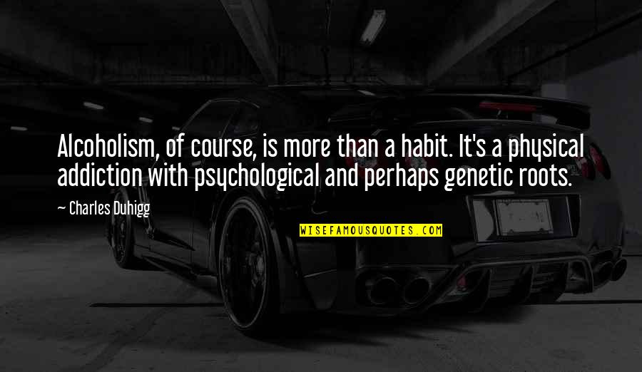 True Loyalty Quotes By Charles Duhigg: Alcoholism, of course, is more than a habit. True Loyalty Quotes By Charles Duhigg: Alcoholism, of course, is more than a habit.