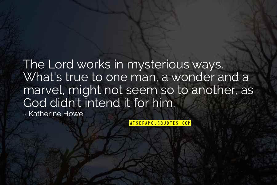 True Man Of God Quotes By Katherine Howe: The Lord works in mysterious ways. What's true