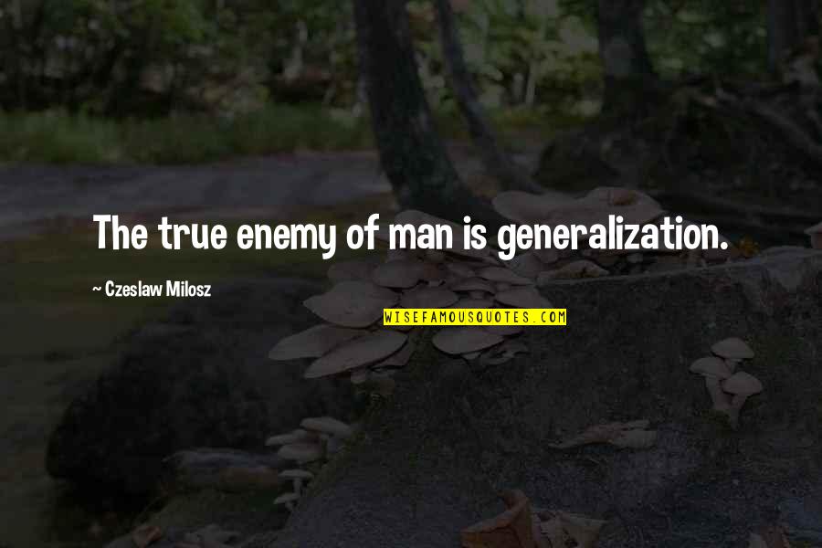 True Man Quotes By Czeslaw Milosz: The true enemy of man is generalization.