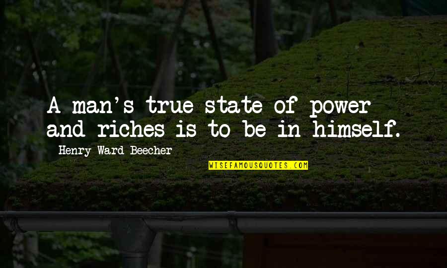 True Man Quotes By Henry Ward Beecher: A man's true state of power and riches True Man Quotes By Henry Ward Beecher: A man's true state of power and riches