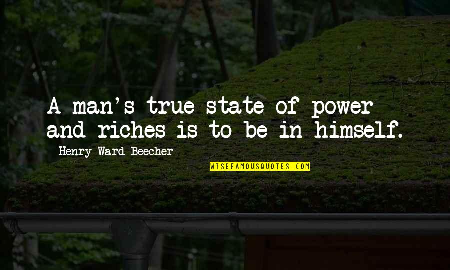 True Man Quotes By Henry Ward Beecher: A man's true state of power and riches