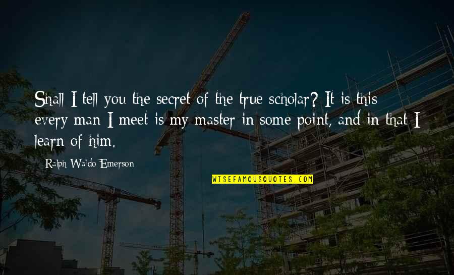 True Man Quotes By Ralph Waldo Emerson: Shall I tell you the secret of the
