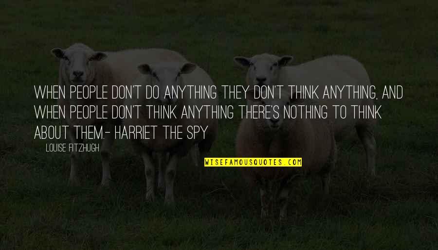True Mate Quotes By Louise Fitzhugh: When people don't do anything they don't think