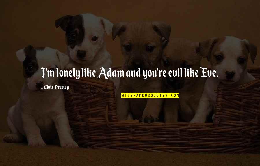 True Meaning Of Love Quotes By Elvis Presley: I'm lonely like Adam and you're evil like