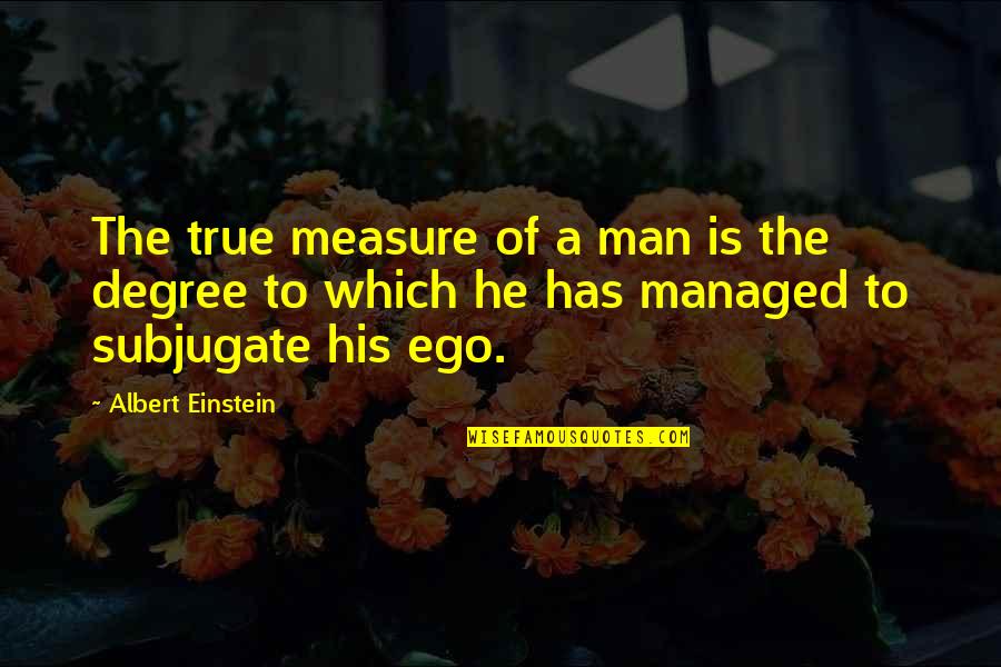 True Measure Of A Man Quotes By Albert Einstein: The true measure of a man is the