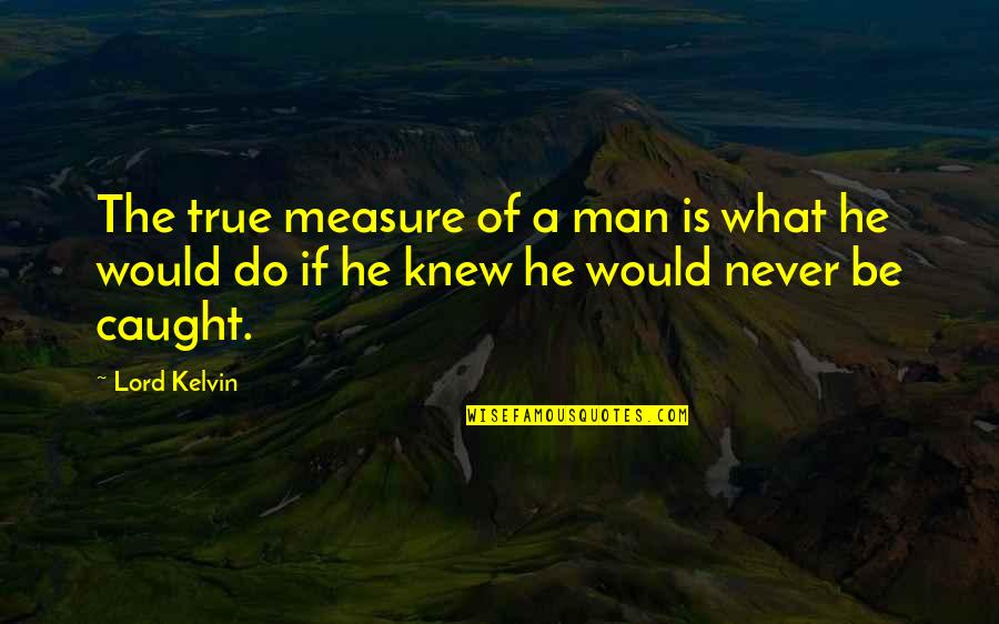 True Measure Of Man Quotes By Lord Kelvin: The true measure of a man is what
