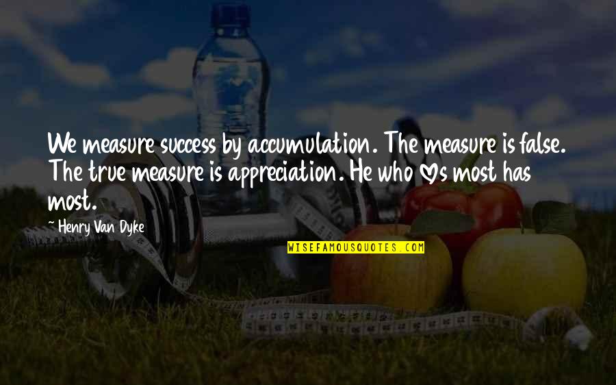 True Measure Of Success Quotes By Henry Van Dyke: We measure success by accumulation. The measure is