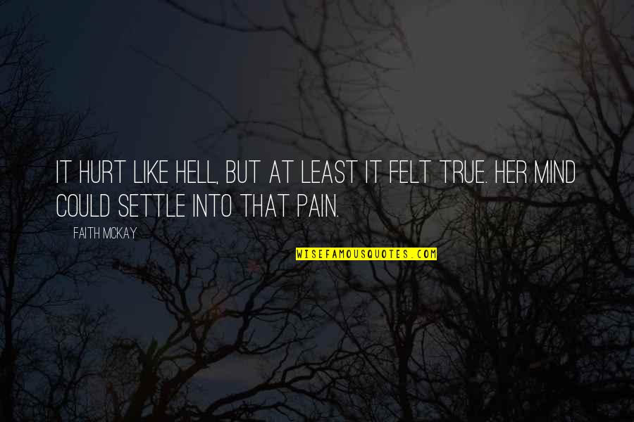 True Mind Quotes By Faith McKay: It hurt like hell, but at least it