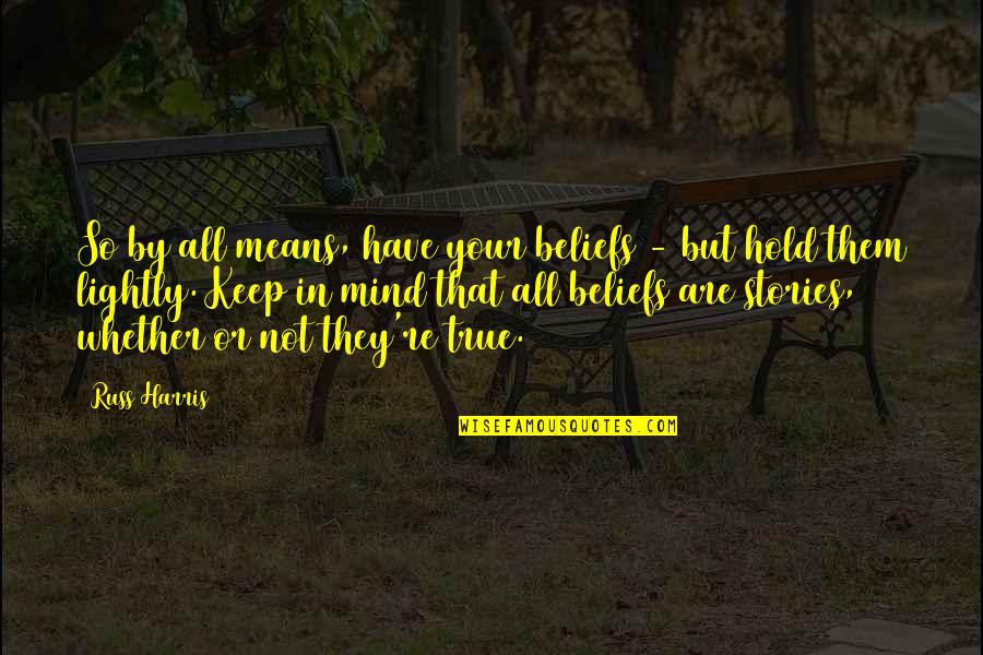 True Mind Quotes By Russ Harris: So by all means, have your beliefs -
