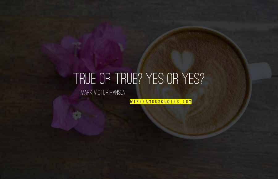 True Motivational Quotes By Mark Victor Hansen: True or true? Yes or yes? True Motivational Quotes By Mark Victor Hansen: True or true? Yes or yes?