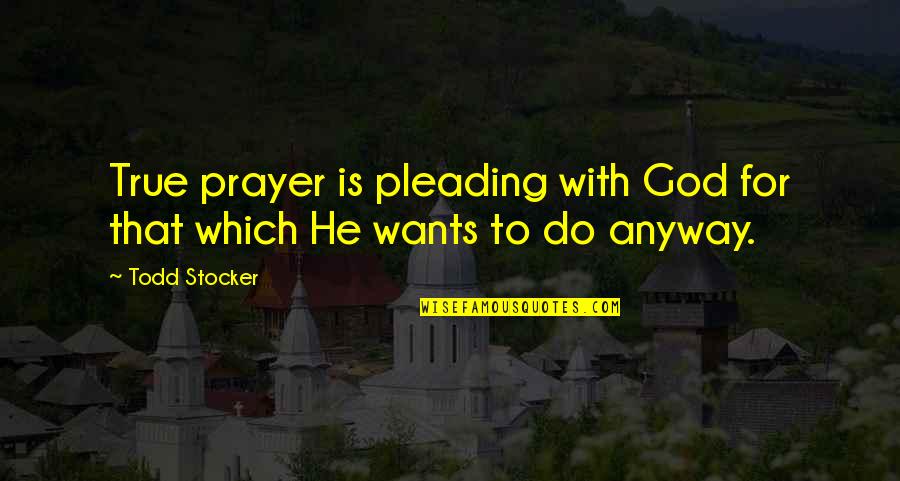 True Motivational Quotes By Todd Stocker: True prayer is pleading with God for that