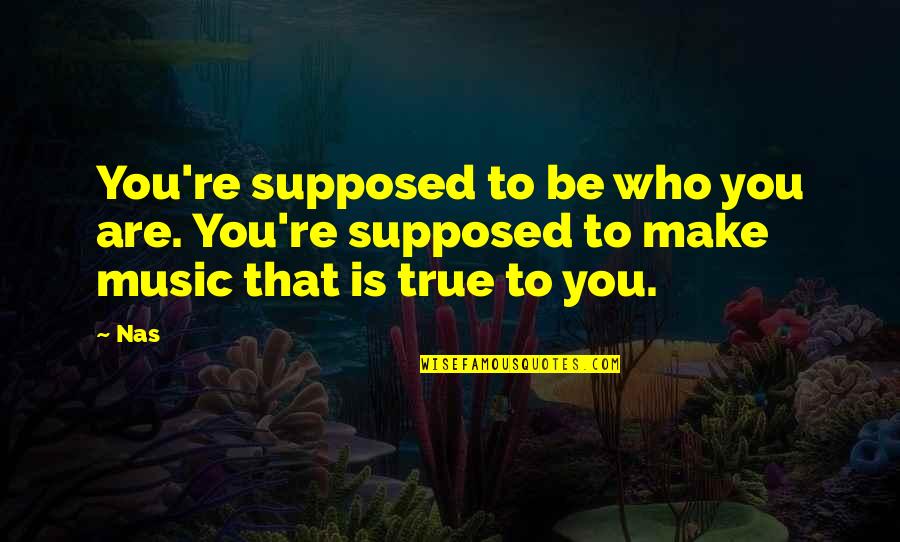 True Music Quotes By Nas: You're supposed to be who you are. You're