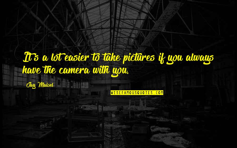 True Nature Of Humans Quotes By Jay Maisel: It's a lot easier to take pictures if