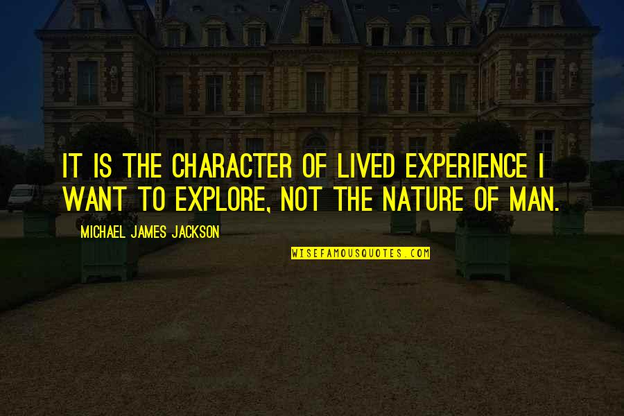 True Nature Of Man Quotes By Michael James Jackson: It is the character of lived experience I