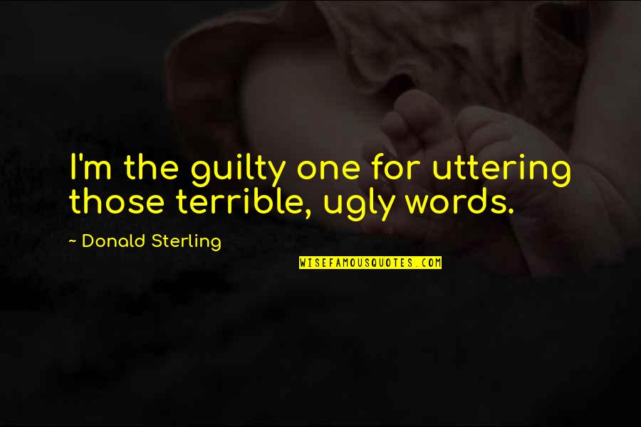 True Neutral Quotes By Donald Sterling: I'm the guilty one for uttering those terrible,