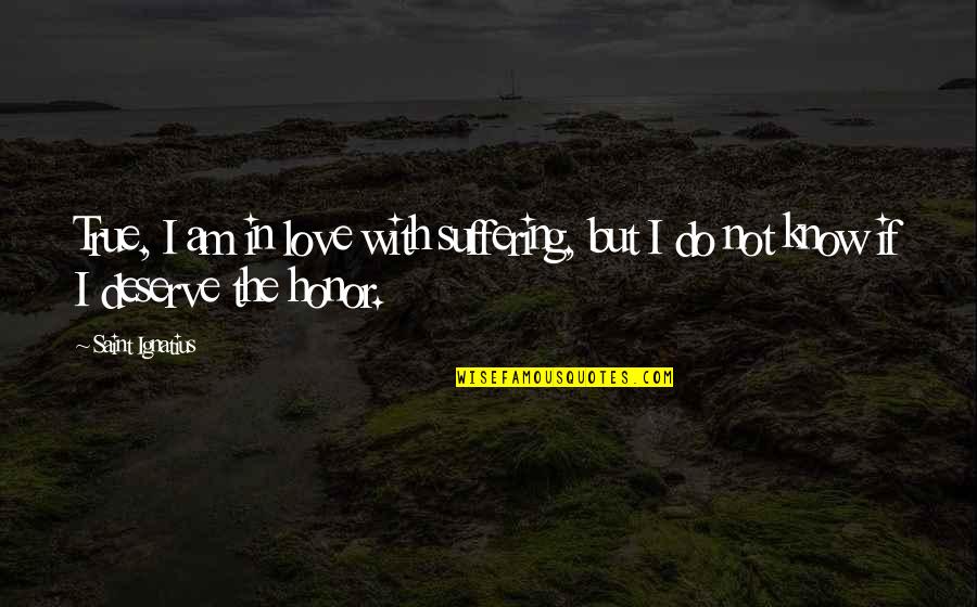 True Not True Quotes By Saint Ignatius: True, I am in love with suffering, but