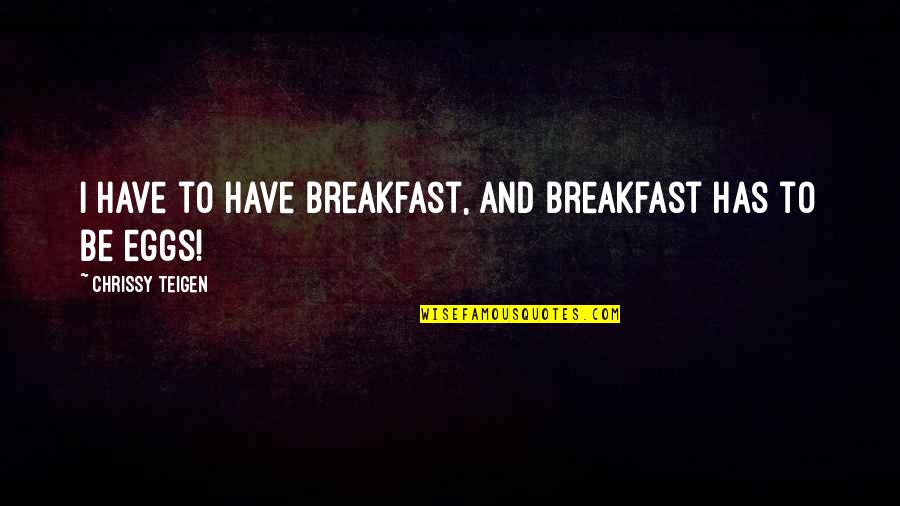 True Notebooks Quotes By Chrissy Teigen: I have to have breakfast, and breakfast has