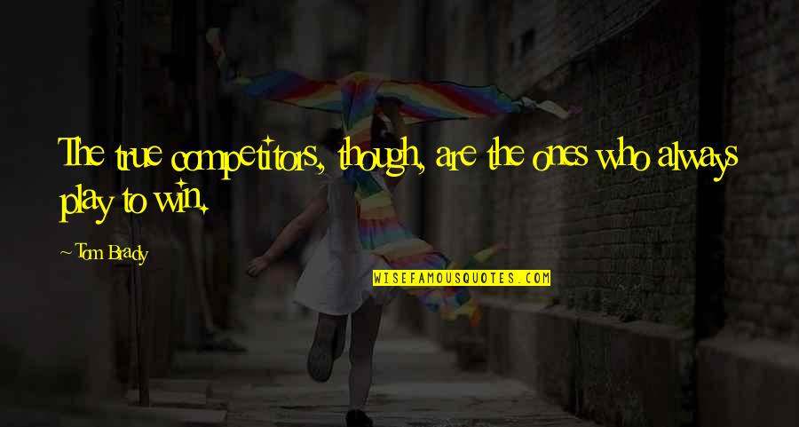 True Ones Quotes By Tom Brady: The true competitors, though, are the ones who