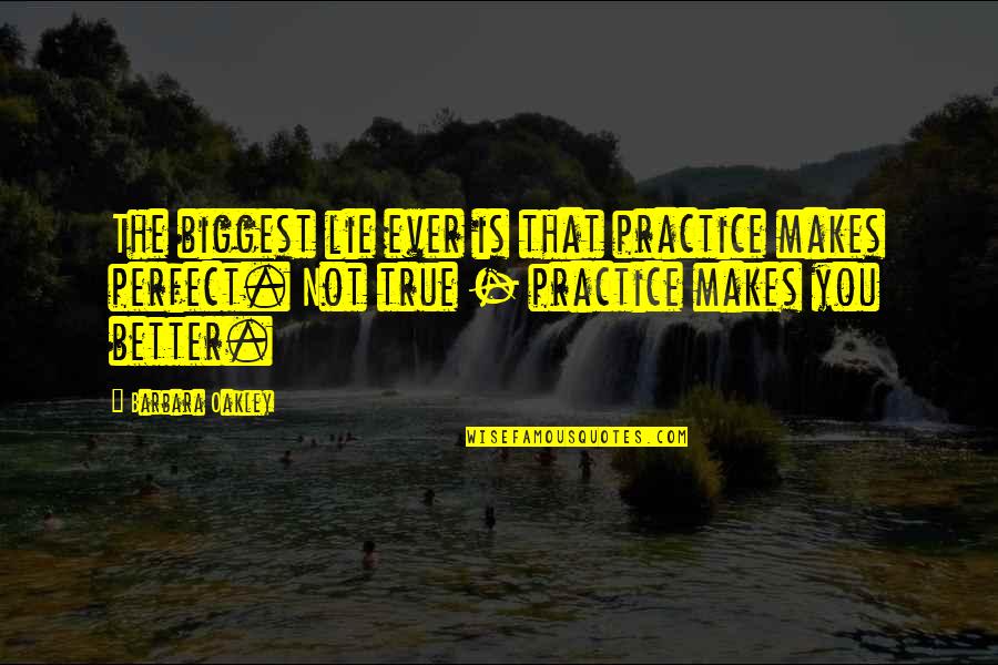 True Or Lie Quotes By Barbara Oakley: The biggest lie ever is that practice makes