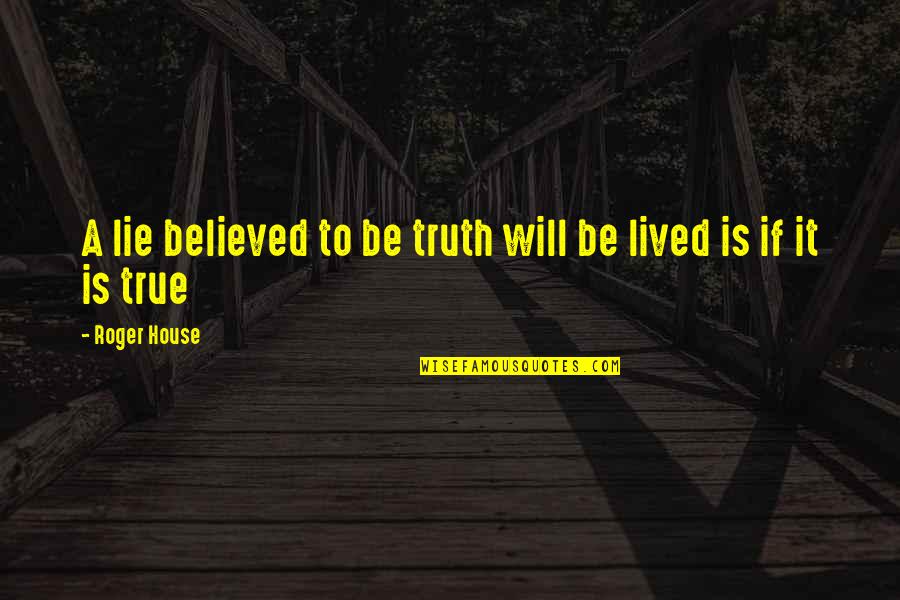 True Or Lie Quotes By Roger House: A lie believed to be truth will be